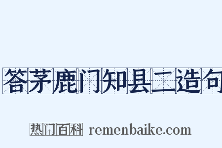 答茅鹿门知县二造句是什么意思的图片